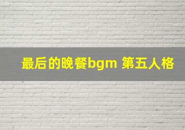 最后的晚餐bgm 第五人格